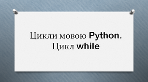 Матеріал до уроку "Алгоритми з повторенням. Цикли мовою Python. Цикл з передумовою while"