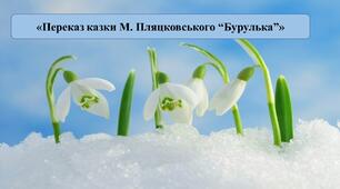 Презентація на тему: «Переказ казки М. Пляцковського “Бурулька”».