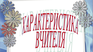 Матеріал до атестації "Характеристика вчителя"