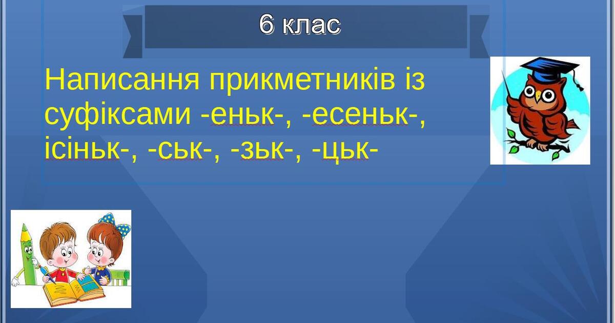 Написання прикметників із суфіксами -еньк-, -есеньк-, -ісіньк-, -юсіньк ...