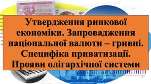 Презентація з теми: "Утвердження ринкової економіки. Запровадження національної валюти – гривні. Специфіка приватизації. Прояви олігархічної системи"
