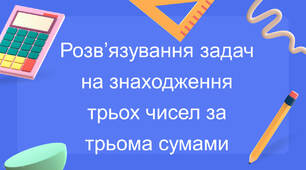 Презентація "Розв'язуємо задачі. Знаходження трьох чисел за трьома сумами"