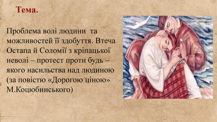 Проблема волі людини та можливостей її здобуття. Втеча Остапа й Соломії з кріпацької неволі – протест проти будь – якого насильства над людиною (за повістю «Дорогою ціною» М. Коцюбинського)Тема.