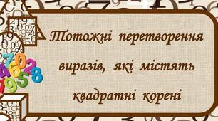 Тотожні перетворення виразів, що містять квадратні корені.