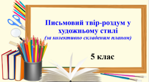 Презентація "Письмовий твір-роздум у художньому стилі (за колективно складеним планом)", 5 клас НУШ