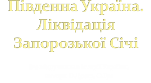 Південна Україна. Ліквідація Запорозької Січі