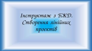Інструктаж з БЖД. Створення лінійних проєктів