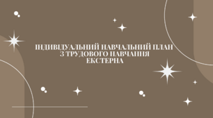 ІНДИВІДУАЛЬНИЙ НАВЧАЛЬНИЙ ПЛАН З ТРУДОВОГО НАВЧАННЯ ЕКСТЕРНА