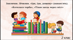 Заклички. Лічилки. «Іди, іди, дощику» (напам'ять). «Котилася торба», «Тікав заєць через міст»