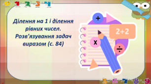 Ділення на 1 і ділення рівних чисел. Розв’язування задач виразом (с. 84)
