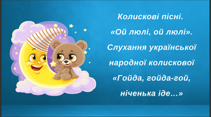 Колискові пісні. «Ой люлі, ой люлі». Слухання української народної колискової «Гойда, гойда-гой, ніченька іде…»