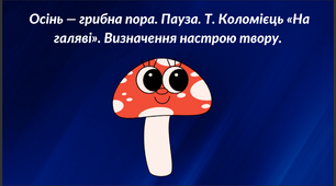 Осінь — грибна пора. Пауза. Т. Коломієць «На галяві». Визначення настрою твору