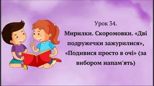Мирилки. Скоромовки. «Дві подружечки зажурилися», «Подивися просто в очі» (за вибором напам'ять).