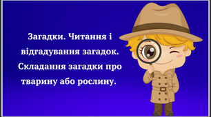 Загадки. Читання і відгадування загадок. Складання загад­ки про тварину або рослину.