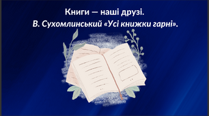 Книги — наші друзі В. Сухомлинський «Усі книжки гар­ні».