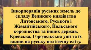 Презентація з теми: "Інкорпорація руських земель до складу Великого князівства Литовського, Руського і Жемайтійського, Польського королівства та інших держав. Кревська, Городельська унії та їх вплив на руську політичну еліту"