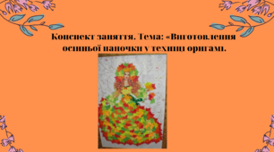Конспект заняття. Тема: Виготовлення осінньої паночки у техніці  оригамі