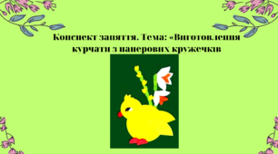 Конспект заняття. Тема: Виготовлення курчати з паперових кружечків
