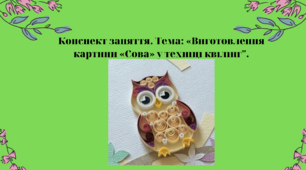 Конспект заняття. "Виготовлення картини «Сова»  у техніці квілінг"
