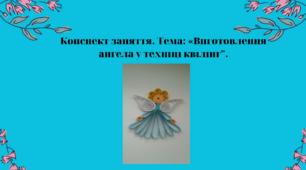 Конспект заняття. "Виготовлення ангела у техніці квілінг"