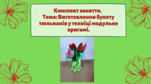 Конспект заняття. Тема: Виготовлення  букету тюльпан у техніці модульне оригамі