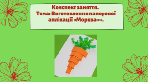 Конспект заняття. Тема: «Виготовлення паперової аплікації «Морква»»
