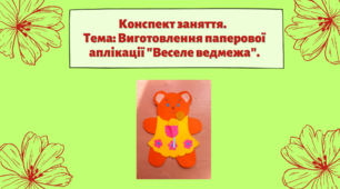 Конспект заняття. Тема: Виготовлення паперової аплікації "Веселе ведмежа"