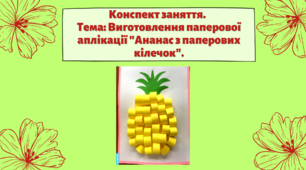 Конспект заняття. Тема: Виготовлення паперової аплікації "Ананас з паперових кілечок"
