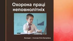 Особливості  розірвання трудового договору з неповнолітніми. Охорона праці неповнолітніх.