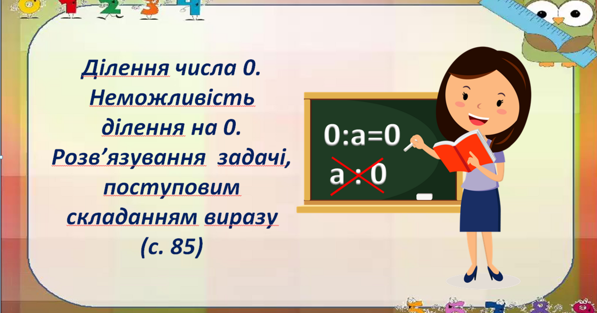 Ділення числа 0. Неможливість ділення на 0. Розв’язування задачі ...