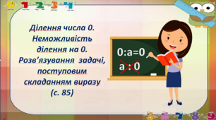 Ділення числа 0. Неможливість ділення на 0. Розв’язування  задачі, поступовим складанням виразу  (с. 85)