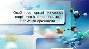 Презентація до уроку на тему:    "Особливості органічних сполук (порівняно з неорганічними). Елементи – органогени".