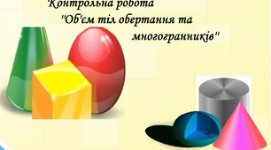 Контрольна робота  з теми: ''Об'єм тіл обертання та многогранників''
