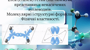 Тема 3 « Початкові поняття про органічні сполуки». Тематичний блок №1 «Вуглеводні» . Урок 6 "Етен (етилен) і етин (ацетилен) як представники ненасичених вуглеводнів. Молекулярні і структурні формули. Фізичні властивості".
