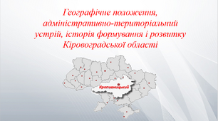 Презентація "Географічне положення, адміністративно-територіальний устрій, історія формування і розвитку Кіровоградської області"