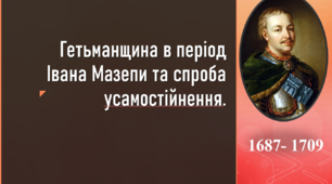 "Гетьманщина в період Івана Мазепи та спроба усамостійнення."