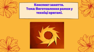 Конспект заняття. Тема: Виготовлення рамки у техніці  оригамі