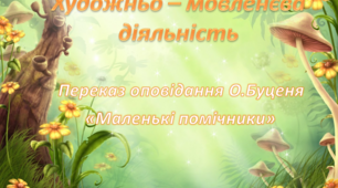 Художньо - мовленєва діяльність. Середня група. Переказ оповідання О.Буценя "Маленькі помічники"