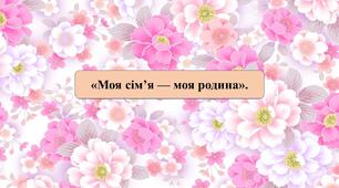 Презентація на тему: "Моя сім'я - моя родина"