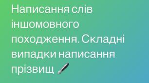  Написання слів іншомовного походження.Складні випадки написання прізвищ