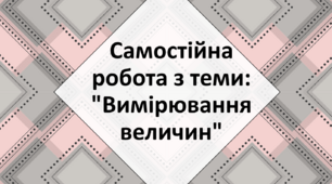 Самостійна робота з теми: "Вимірювання величин"