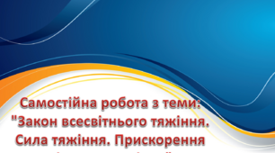 Самостійна робота з теми: "Закон всесвітнього тяжіння. Сила тяжіння. Прискорення вільного падіння"