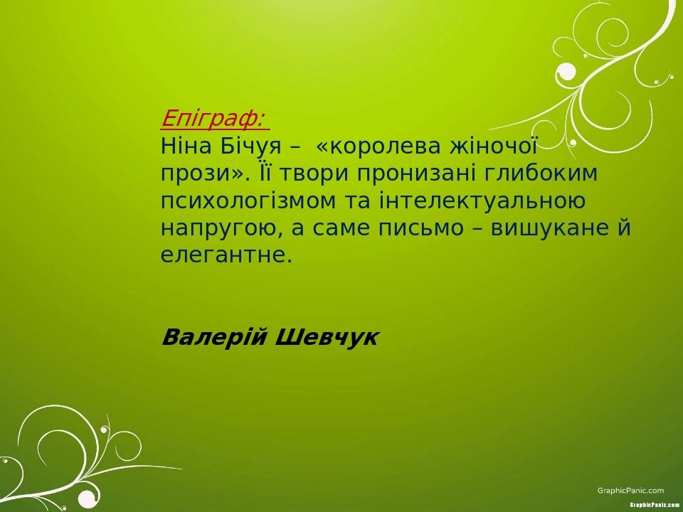 Епіграф: Ніна Бічуя – «королева жіночої прози». Її твори пронизані глибоким психологізмом та інтелектуальною напругою, а саме письмо – вишукане й е...