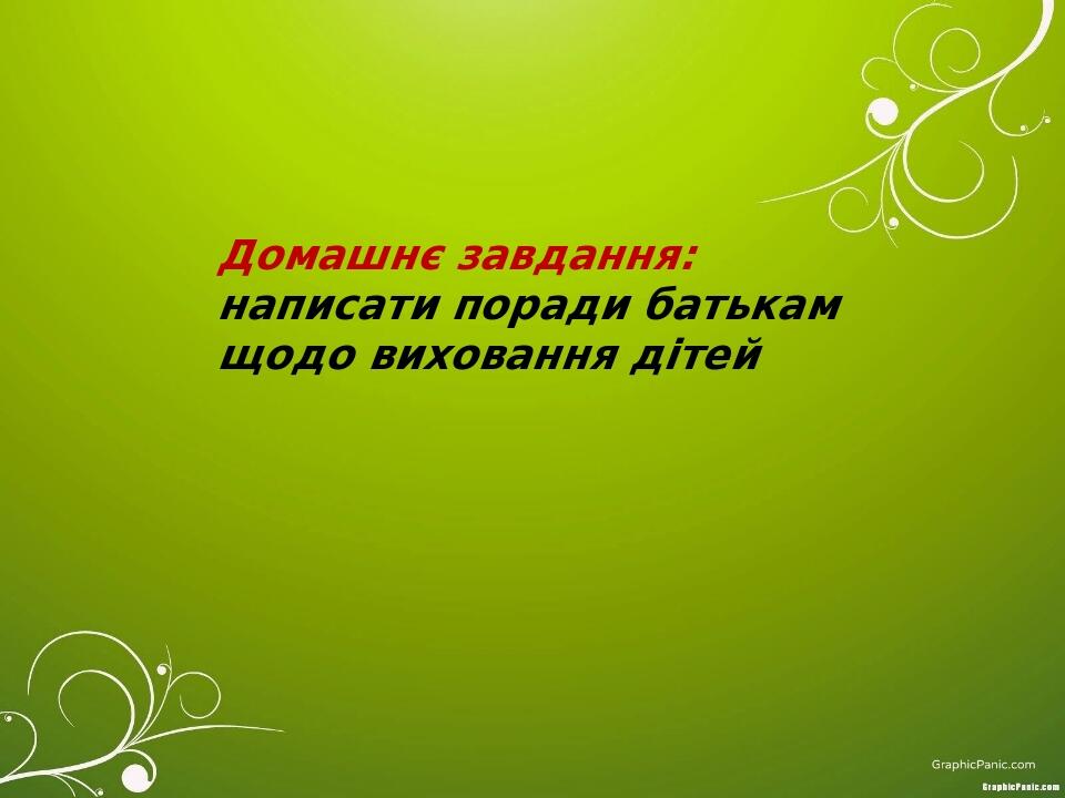 Домашнє завдання: написати поради батькам щодо виховання дітей
