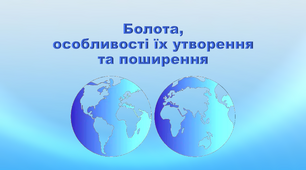 Презентація з географії 6 клас. "Болота, особливості їх утворення та поширення"