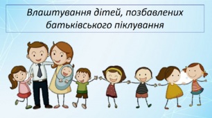 Влаштування дітей, позбавлених батьківського піклування