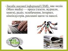Засоби масової інформації (ЗМІ), мас-медіа (Mass media) — преса (газети, журнали, книги), радіо, телебачення, інтернет, кіноіндустрія, рекламні щити та панелі.