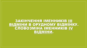 Закінчення іменників ІІІ відміни в орудному відмінку. Словозміна іменників ІV відміни.