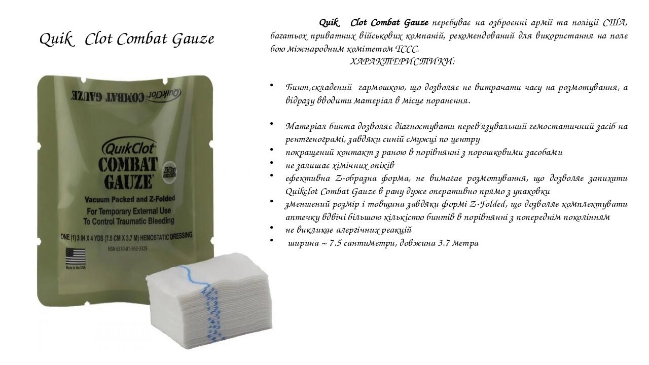 Quik Clot Combat Gauze Quik Clot Combat Gauze перебуває на озброєнні армії та поліції США, багатьох приватних військових компаній, рекомендований д...