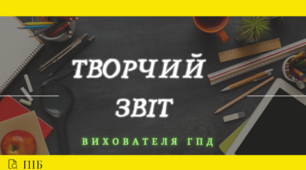 Творчий  звіт вихователя ГПД